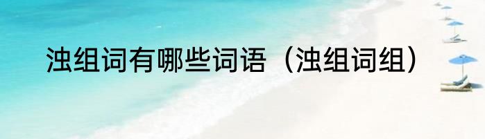 浊组词有哪些词语（浊组词组）