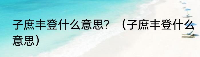 子庶丰登什么意思？（子庶丰登什么意思）