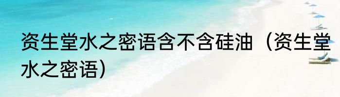 资生堂水之密语含不含硅油（资生堂水之密语）