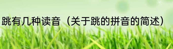 跳有几种读音（关于跳的拼音的简述）