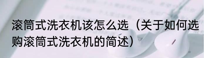 滚筒式洗衣机该怎么选（关于如何选购滚筒式洗衣机的简述）