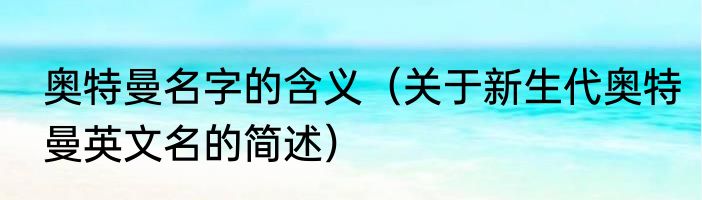 奥特曼名字的含义（关于新生代奥特曼英文名的简述）
