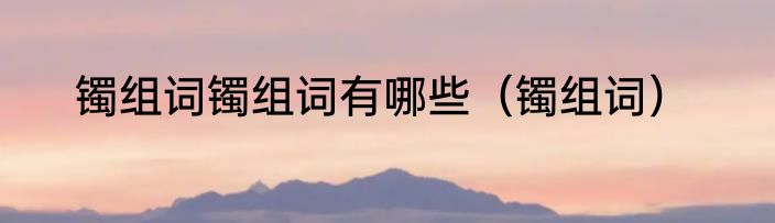 镯组词镯组词有哪些（镯组词）