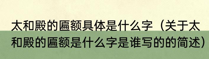 太和殿的匾额具体是什么字（关于太和殿的匾额是什么字是谁写的的简述）