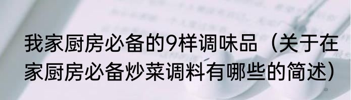 我家厨房必备的9样调味品（关于在家厨房必备炒菜调料有哪些的简述）