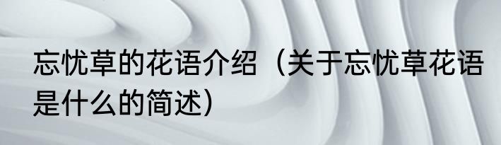 忘忧草的花语介绍（关于忘忧草花语是什么的简述）