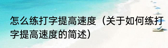 怎么练打字提高速度（关于如何练打字提高速度的简述）