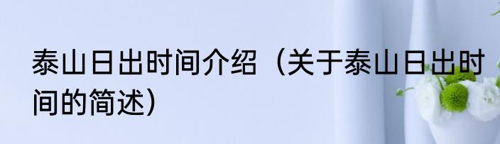 泰山日出时间介绍（关于泰山日出时间的简述）