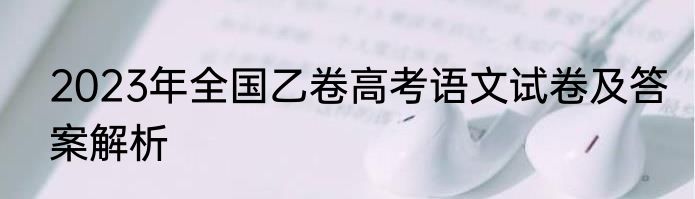 2023年全国乙卷高考语文试卷及答案解析