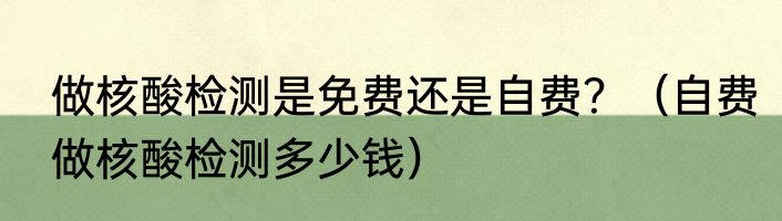 做核酸检测是免费还是自费？（自费做核酸检测多少钱）