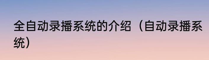 全自动录播系统的介绍（自动录播系统）