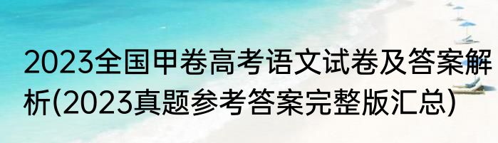 2023全国甲卷高考语文试卷及答案解析(2023真题参考答案完整版汇总)