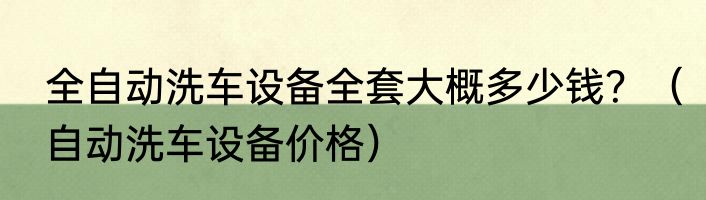 全自动洗车设备全套大概多少钱？（自动洗车设备价格）