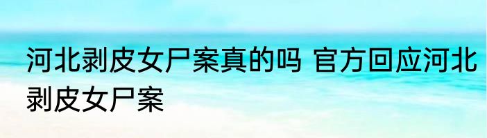 河北剥皮女尸案真的吗 官方回应河北剥皮女尸案