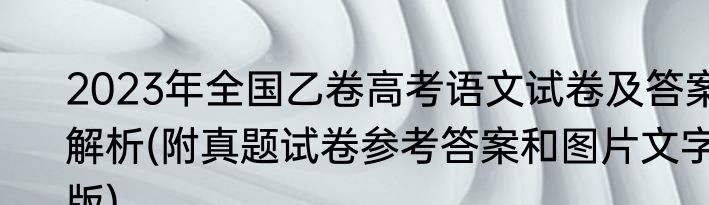 2023年全国乙卷高考语文试卷及答案解析(附真题试卷参考答案和图片文字版)