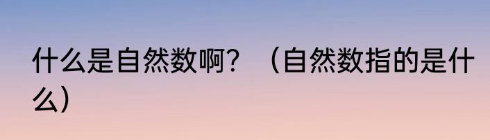 什么是自然数啊？（自然数指的是什么）
