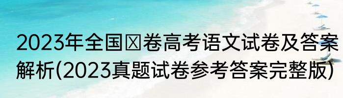 2023年全国Ⅱ卷高考语文试卷及答案解析(2023真题试卷参考答案完整版)