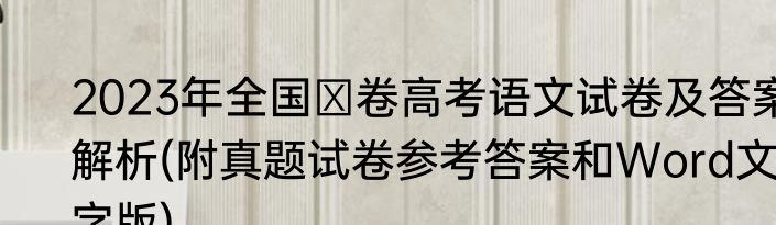 2023年全国Ⅱ卷高考语文试卷及答案解析(附真题试卷参考答案和Word文字版)