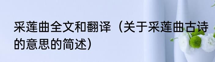 采莲曲全文和翻译（关于采莲曲古诗的意思的简述）