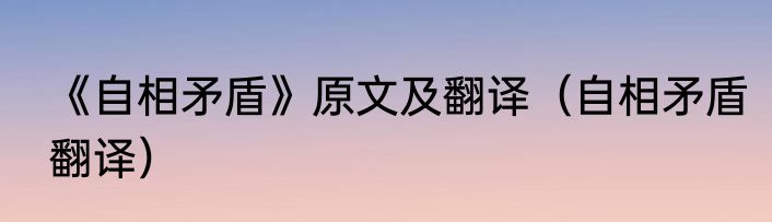 《自相矛盾》原文及翻译（自相矛盾翻译）