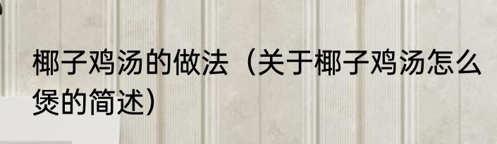 椰子鸡汤的做法（关于椰子鸡汤怎么煲的简述）