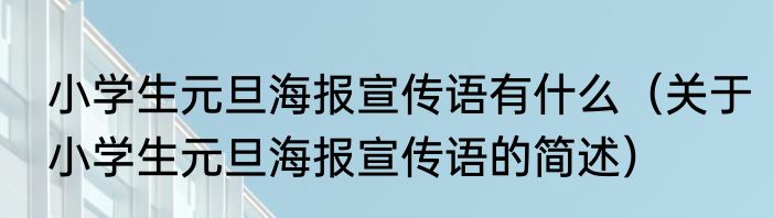 小学生元旦海报宣传语有什么（关于小学生元旦海报宣传语的简述）