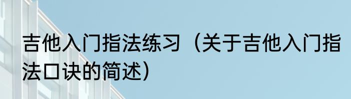 吉他入门指法练习（关于吉他入门指法口诀的简述）