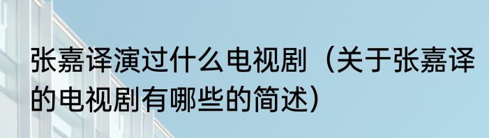 张嘉译演过什么电视剧（关于张嘉译的电视剧有哪些的简述）
