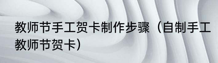 教师节手工贺卡制作步骤（自制手工教师节贺卡）