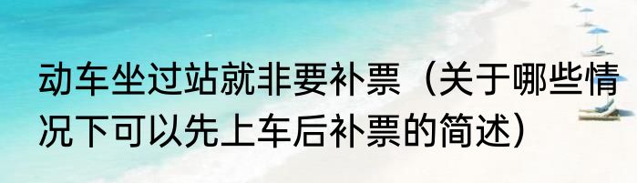 动车坐过站就非要补票（关于哪些情况下可以先上车后补票的简述）