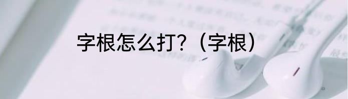 字根怎么打?（字根）