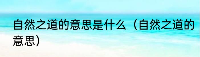 自然之道的意思是什么（自然之道的意思）