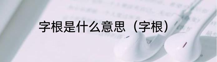 字根是什么意思（字根）