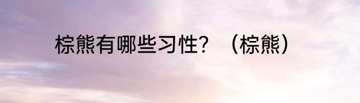 棕熊有哪些习性？（棕熊）