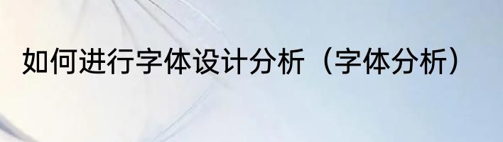 如何进行字体设计分析（字体分析）