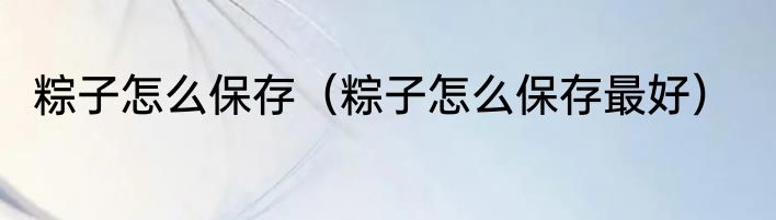 粽子怎么保存（粽子怎么保存最好）