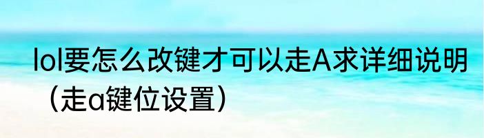lol要怎么改键才可以走A求详细说明（走a键位设置）