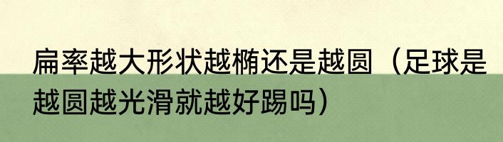 扁率越大形状越椭还是越圆（足球是越圆越光滑就越好踢吗）