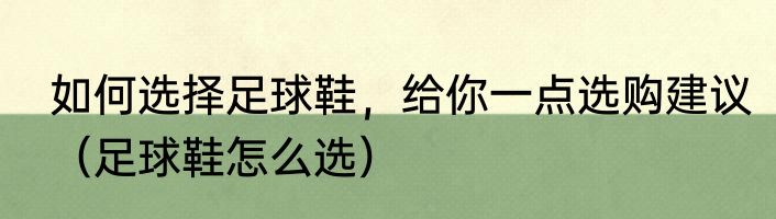 如何选择足球鞋，给你一点选购建议（足球鞋怎么选）