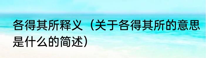 各得其所释义（关于各得其所的意思是什么的简述）
