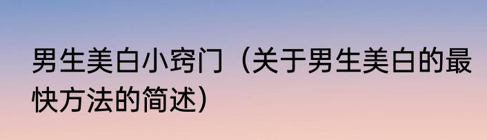 男生美白小窍门（关于男生美白的最快方法的简述）