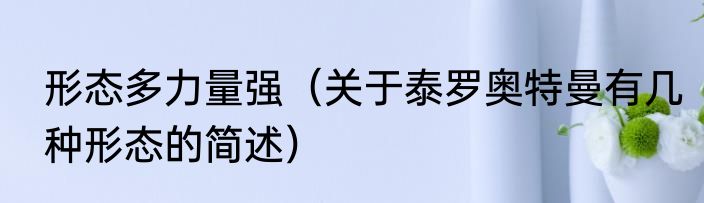 形态多力量强（关于泰罗奥特曼有几种形态的简述）