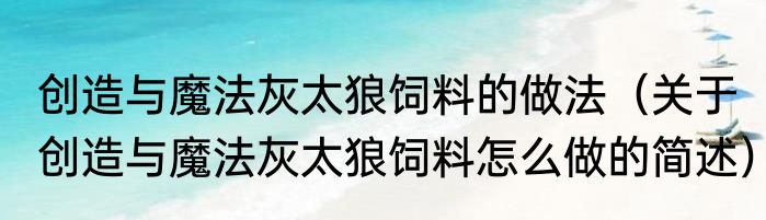 创造与魔法灰太狼饲料的做法（关于创造与魔法灰太狼饲料怎么做的简述）