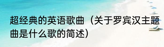 超经典的英语歌曲（关于罗宾汉主题曲是什么歌的简述）