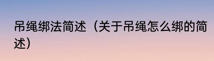 吊绳绑法简述（关于吊绳怎么绑的简述）