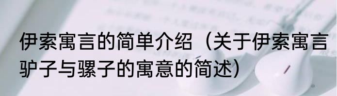 伊索寓言的简单介绍（关于伊索寓言驴子与骡子的寓意的简述）