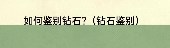 如何鉴别钻石?（钻石鉴别）