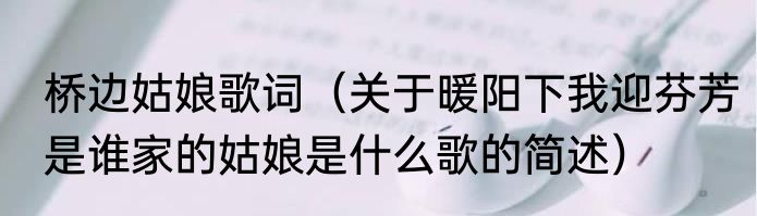 桥边姑娘歌词（关于暖阳下我迎芬芳是谁家的姑娘是什么歌的简述）