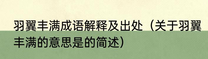 羽翼丰满成语解释及出处（关于羽翼丰满的意思是的简述）