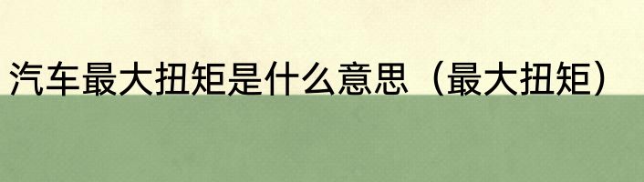 汽车最大扭矩是什么意思（最大扭矩）